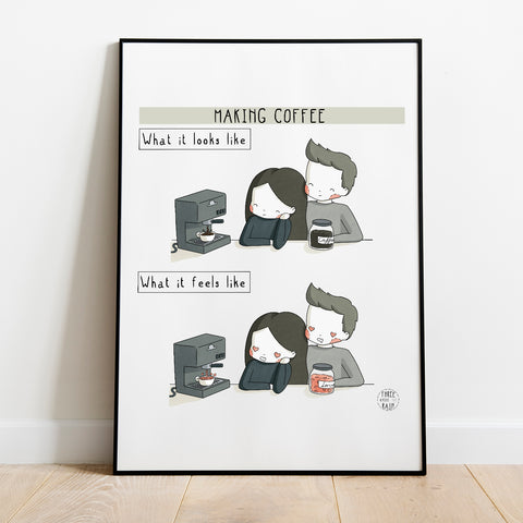 Making Coffee: What it Looks Like vs What it Feels Like Artwork Print